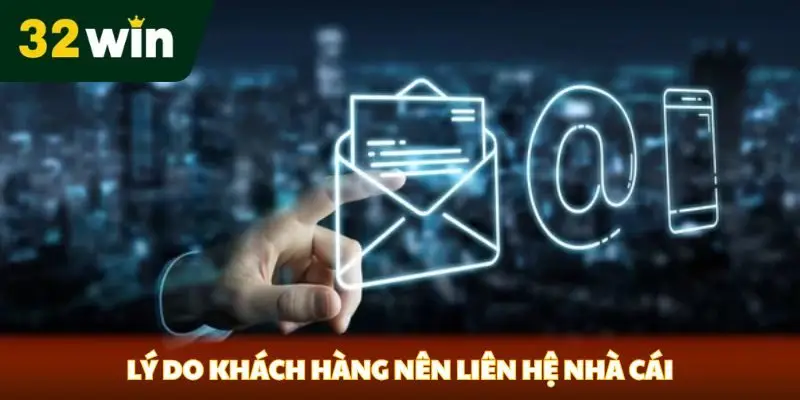 Liên Hệ 32win Lý do khách hàng nên liên hệ nhà cái
