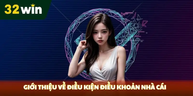 Điều Kiện Điều Khoản 32win Giới thiệu về điều kiện điều khoản nhà cái